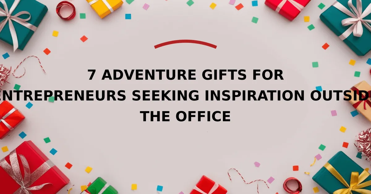 7 Adventure Gifts for Entrepreneurs Seeking Inspiration Outside the Office